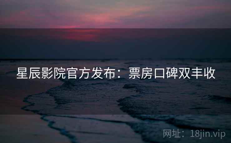 星辰影院官方发布：票房口碑双丰收