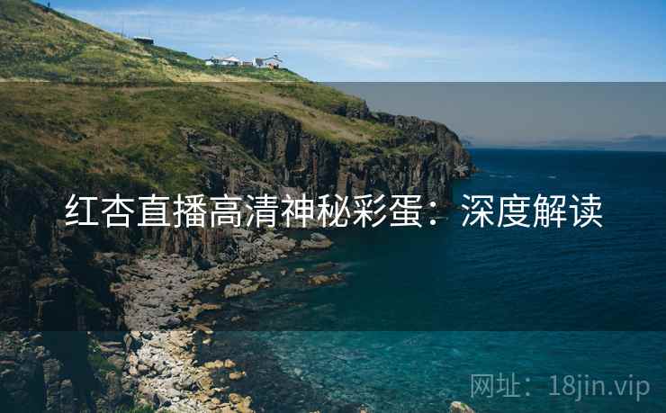 红杏直播高清神秘彩蛋：深度解读  第2张
