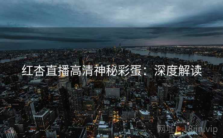 红杏直播高清神秘彩蛋：深度解读
