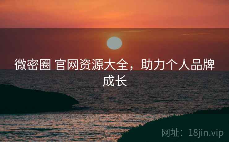 微密圈 官网资源大全，助力个人品牌成长