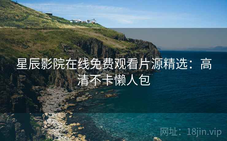 星辰影院在线免费观看片源精选：高清不卡懒人包  第1张