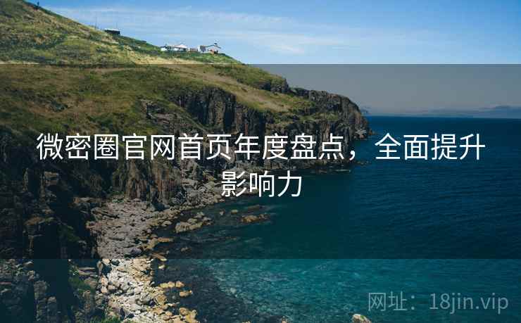 微密圈官网首页年度盘点，全面提升影响力