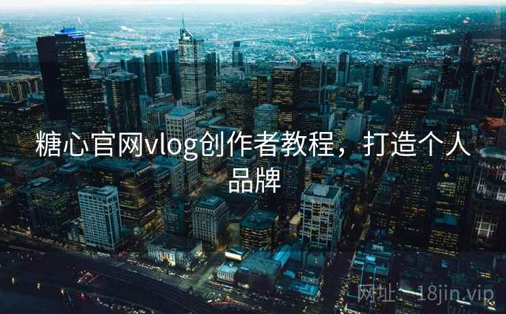 糖心官网vlog创作者教程，打造个人品牌