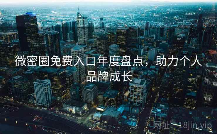 微密圈免费入口年度盘点，助力个人品牌成长
