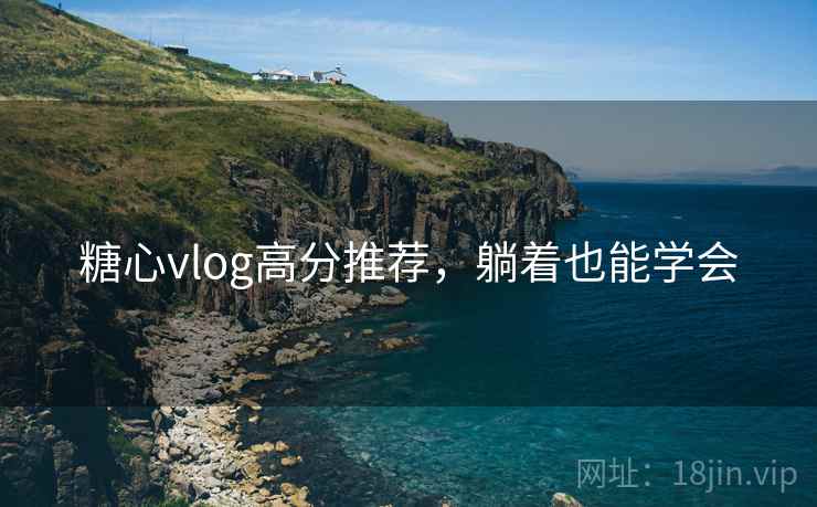 糖心vlog高分推荐，躺着也能学会