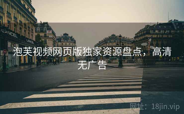 泡芙视频网页版独家资源盘点，高清无广告