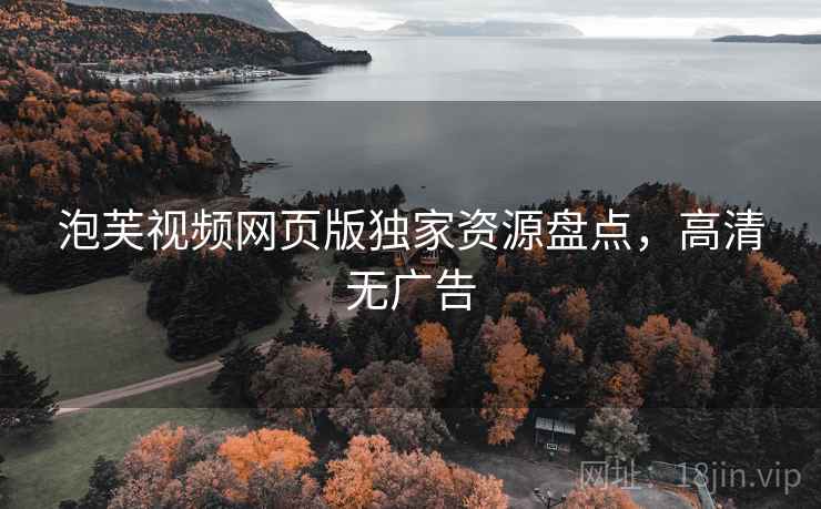 泡芙视频网页版独家资源盘点，高清无广告