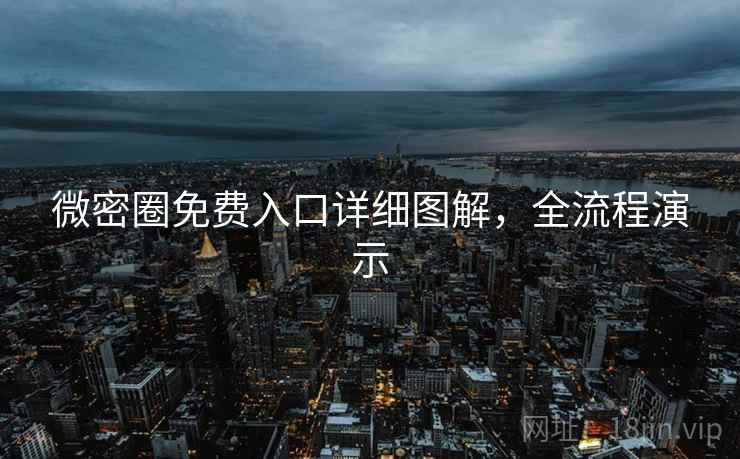 微密圈免费入口详细图解，全流程演示