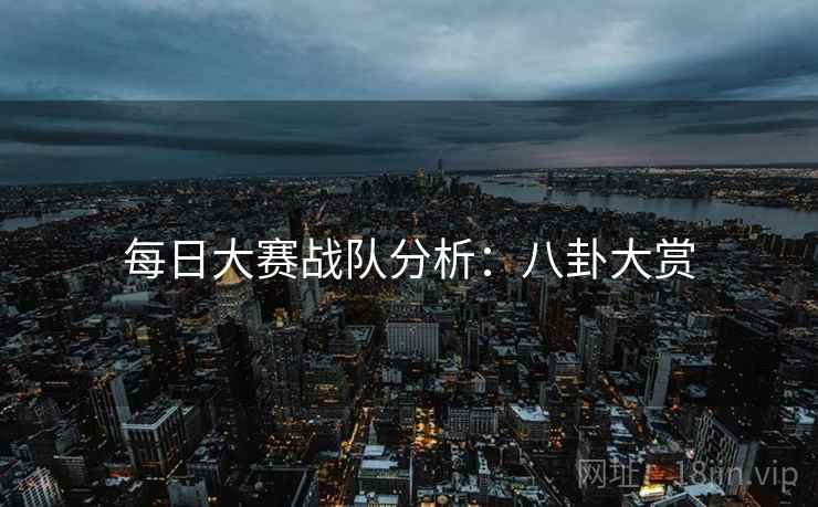 每日大赛战队分析：八卦大赏