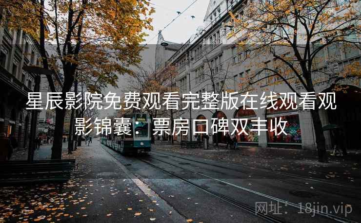 星辰影院免费观看完整版在线观看观影锦囊：票房口碑双丰收