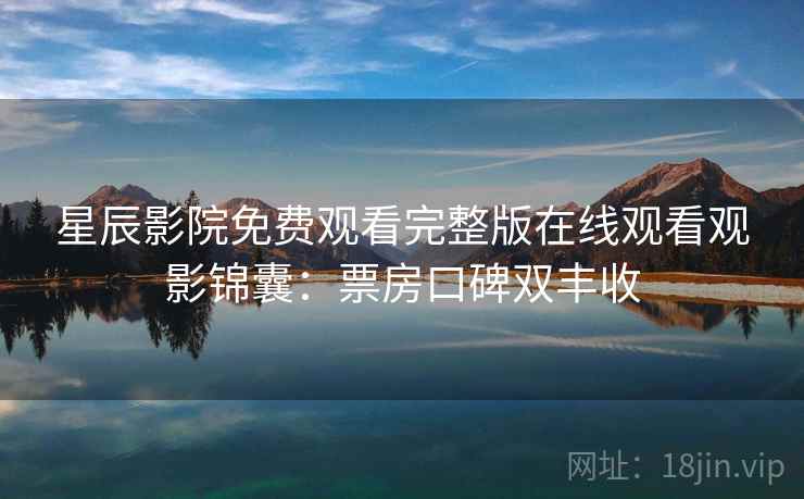 星辰影院免费观看完整版在线观看观影锦囊：票房口碑双丰收