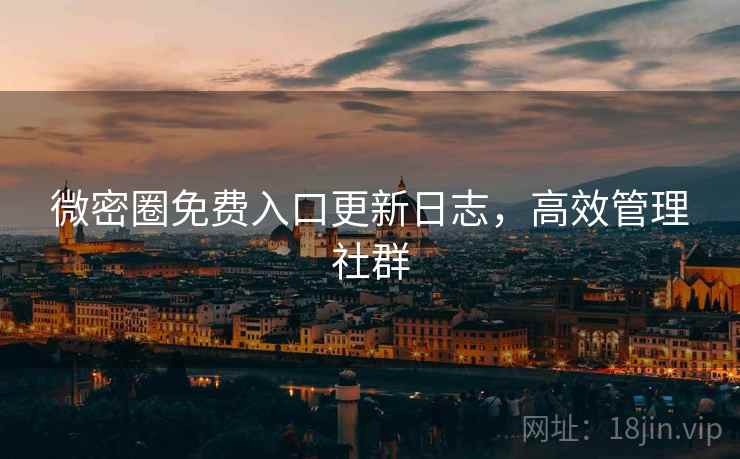 微密圈免费入口更新日志，高效管理社群