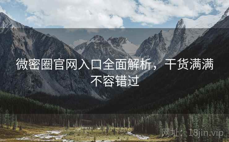 微密圈官网入口全面解析，干货满满不容错过