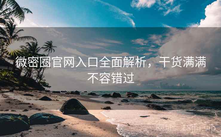 微密圈官网入口全面解析，干货满满不容错过