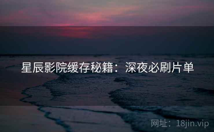 星辰影院缓存秘籍：深夜必刷片单