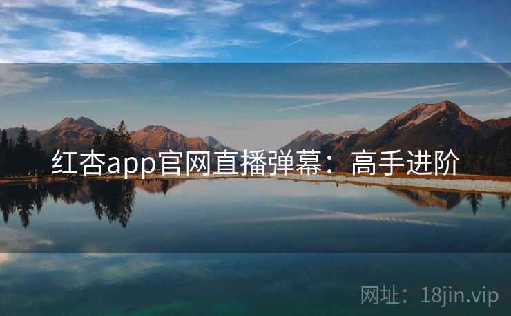 红杏app官网直播弹幕：高手进阶
