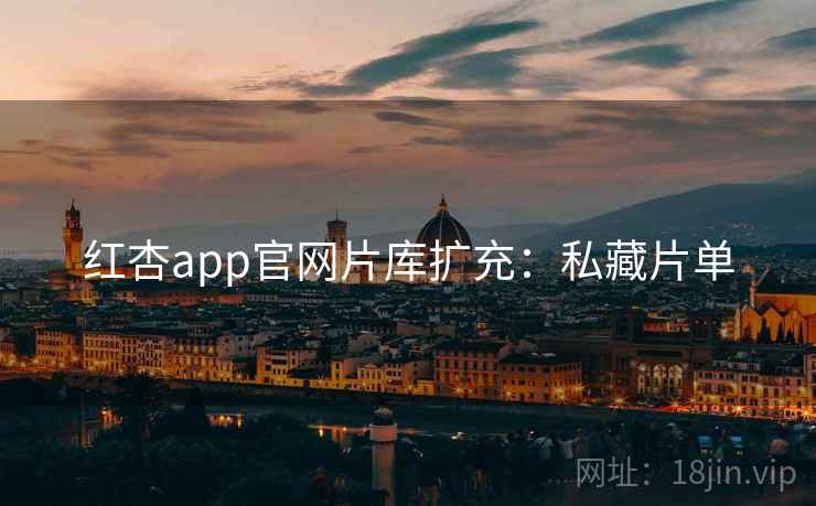红杏app官网片库扩充：私藏片单  第2张