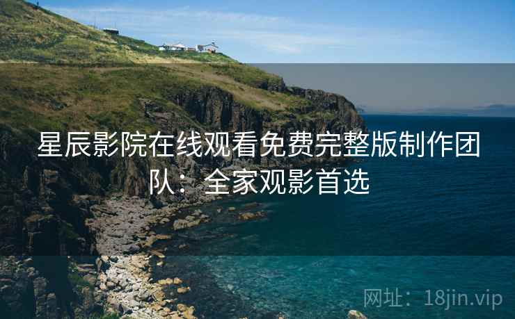 星辰影院在线观看免费完整版制作团队：全家观影首选  第2张