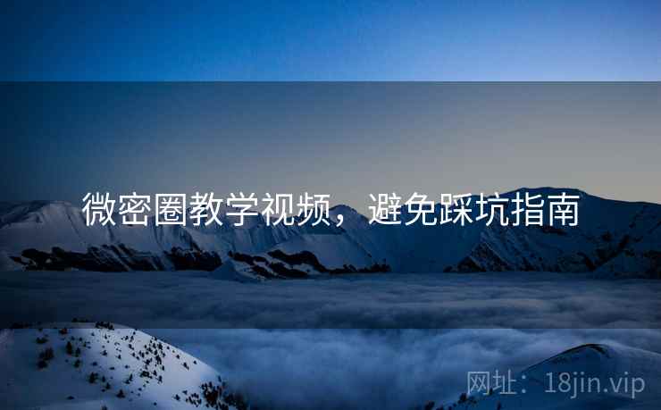 微密圈教学视频，避免踩坑指南  第2张
