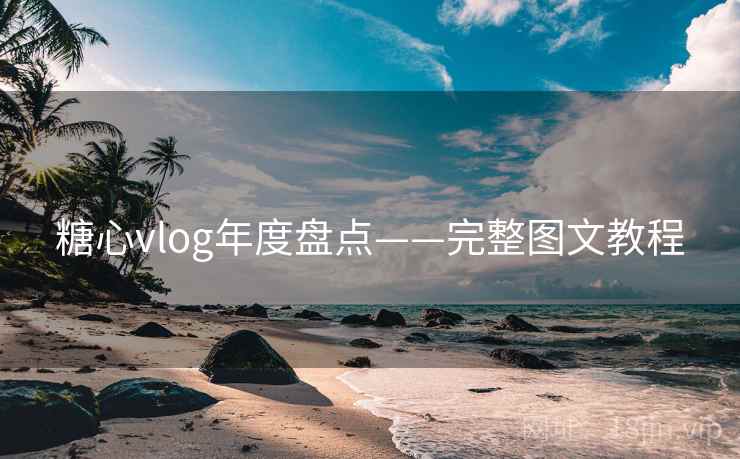 糖心vlog年度盘点——完整图文教程