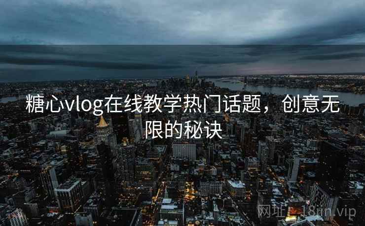 糖心vlog在线教学热门话题,创意无限的秘诀