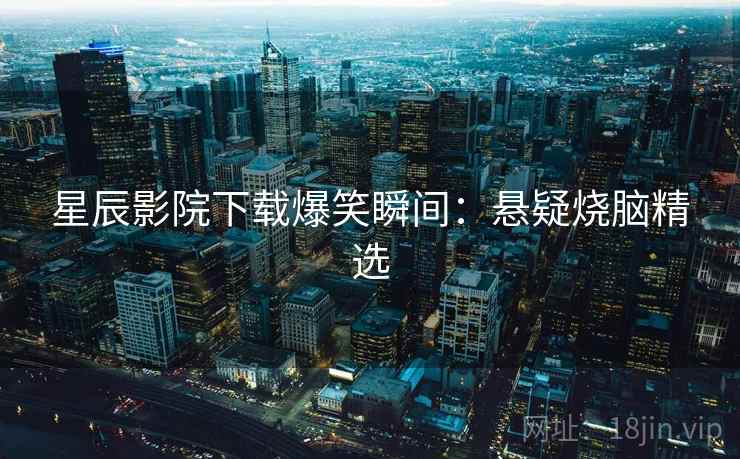 星辰影院下载爆笑瞬间:悬疑烧脑精选