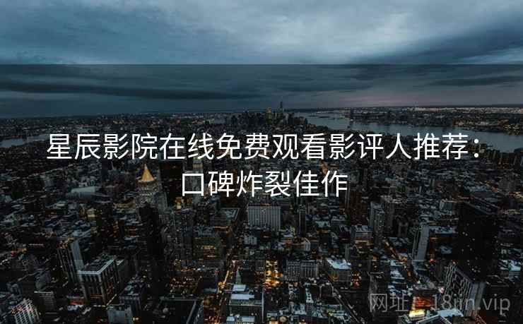 星辰影院在线免费观看影评人推荐:口碑炸裂佳作