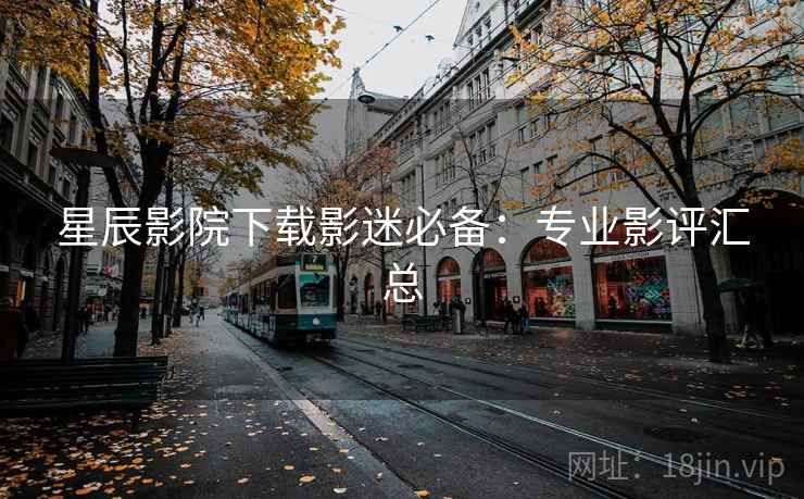 星辰影院下载影迷必备：专业影评汇总