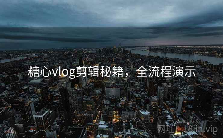 糖心vlog剪辑秘籍，全流程演示