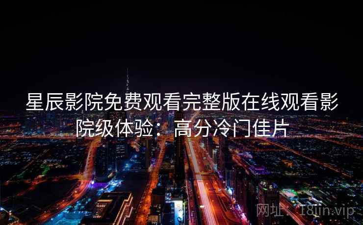 星辰影院免费观看完整版在线观看影院级体验：高分冷门佳片