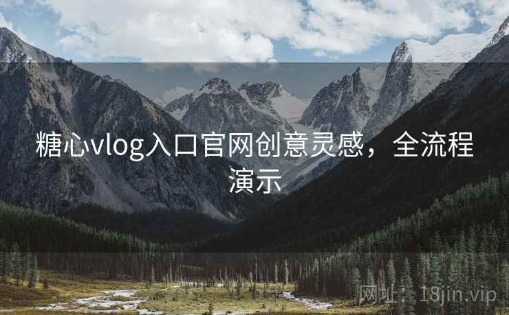 糖心vlog入口官网创意灵感,全流程演示